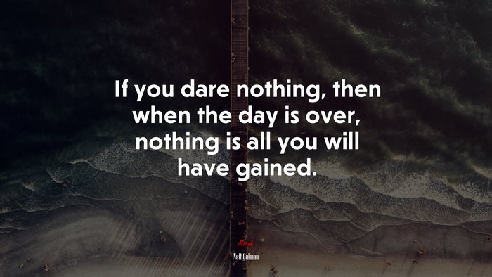 If you dare nothing, then when the day is over, nothing is all you will have gained. | Neil Gaiman quote