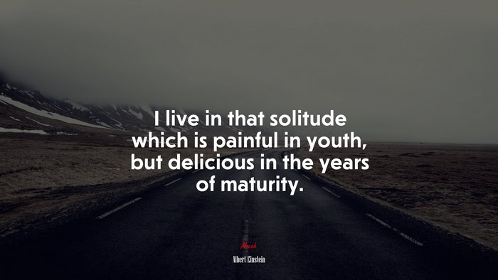 I live in that solitude which is painful in youth, but delicious in the years of maturity. | Albert Einstein quote