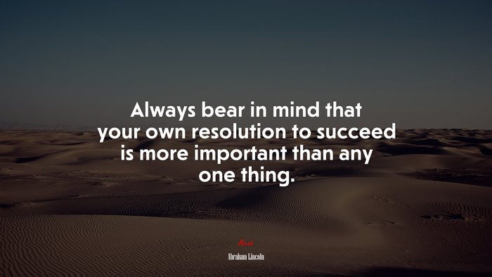 Always bear in mind that your own resolution to succeed is more important than any one thing. | Abraham Lincoln quote