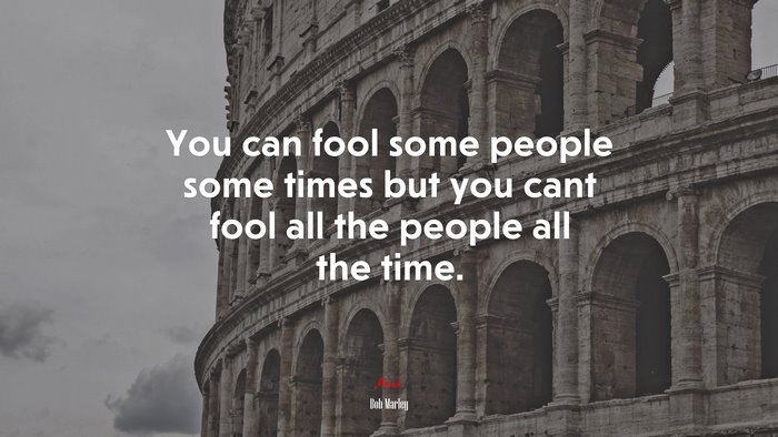 You can fool some people some times but you cant fool all the people all the time. | Bob Marley quote