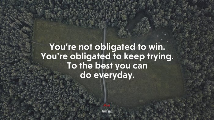 You’re not obligated to win. You’re obligated to keep trying. To the best you can do everyday. | Jason Mraz quote