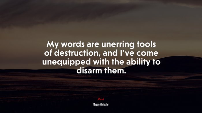My words are unerring tools of destruction, and I’ve come unequipped with the ability to disarm them. | Maggie Stiefvater quote