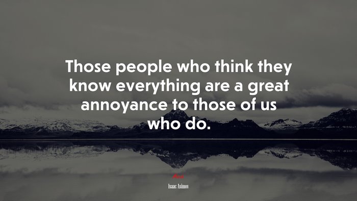 Those people who think they know everything are a great annoyance to those of us who do. | Isaac Asimov quote