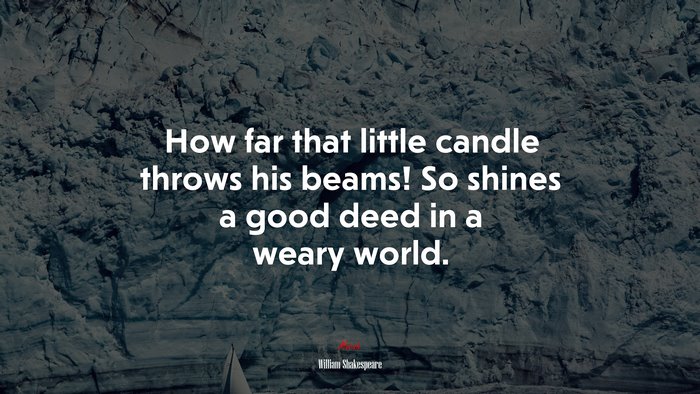How far that little candle throws his beams! So shines a good deed in a weary world. | William Shakespeare quote