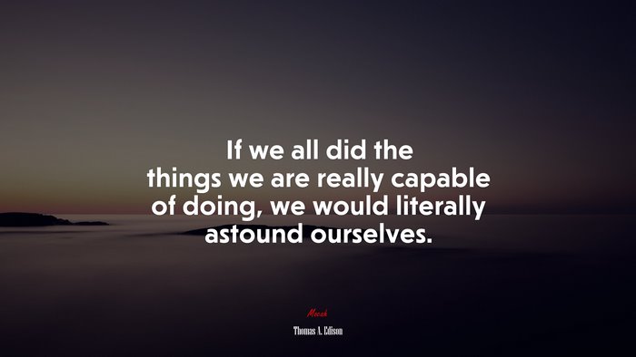 If we all did the things we are really capable of doing, we would literally astound ourselves. | Thomas A. Edison quote