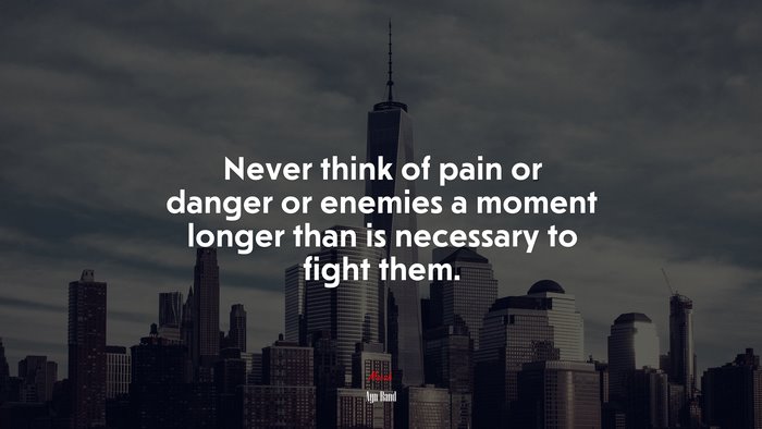 Never think of pain or danger or enemies a moment longer than is necessary to fight them. | Ayn Rand quote