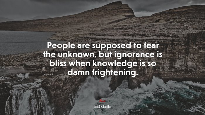 People are supposed to fear the unknown, but ignorance is bliss when knowledge is so damn frightening. | Laurell K. Hamilton quote