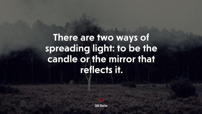 There are two ways of spreading light: to be the candle or the mirror that reflects it. | Edith Wharton quote