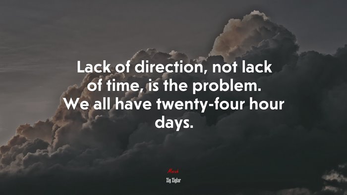 Lack of direction, not lack of time, is the problem. We all have twenty-four hour days. | Zig Ziglar quote