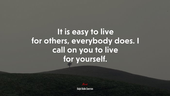 It is easy to live for others, everybody does. I call on you to live for yourself. | Ralph Waldo Emerson quote