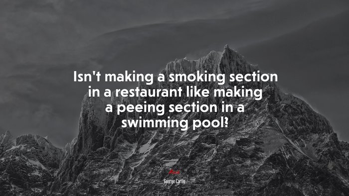 Isn’t making a smoking section in a restaurant like making a peeing section in a swimming pool? | George Carlin quote