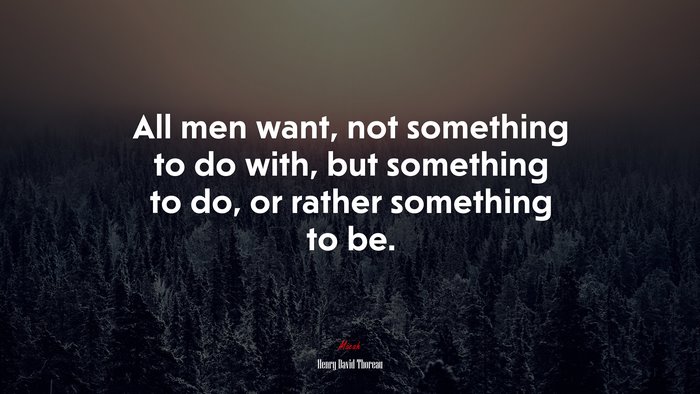 All men want, not something to do with, but something to do, or rather something to be. | Henry David Thoreau quote