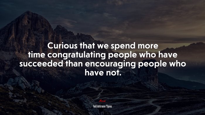 Curious that we spend more time congratulating people who have succeeded than encouraging people who have not. | Neil deGrasse Tyson quote