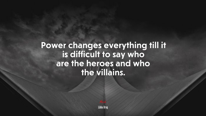 Power changes everything till it is difficult to say who are the heroes and who the villains. | Libba Bray quote