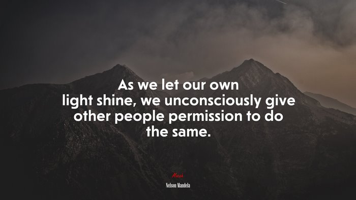 As we let our own light shine, we unconsciously give other people permission to do the same. | Nelson Mandela quote