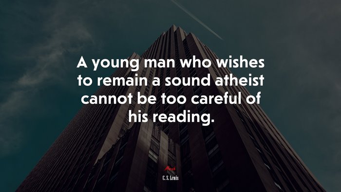 A young man who wishes to remain a sound atheist cannot be too careful of his reading. | C. S. Lewis quote