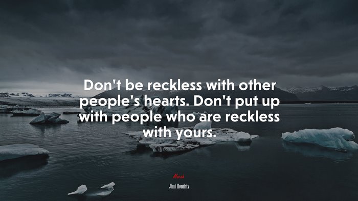 Don’t be reckless with other people’s hearts. Don’t put up with people who are reckless with yours. | Jimi Hendrix quote