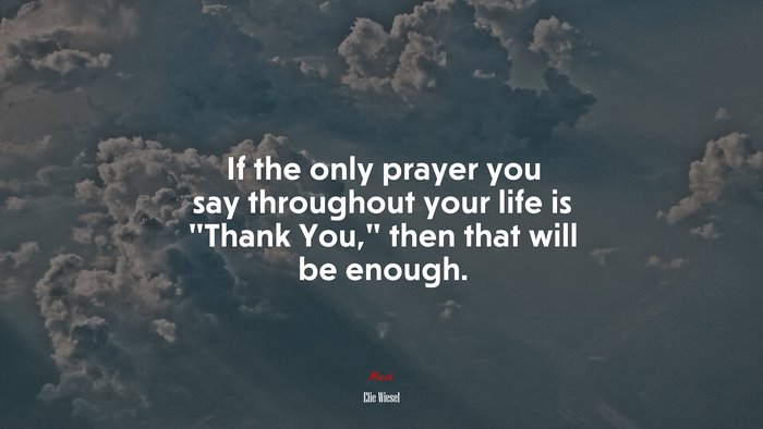 If the only prayer you say throughout your life is “Thank You,” then that will be enough. | Elie Wiesel quote