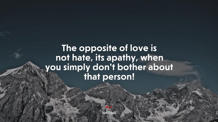 The opposite of love is not hate, its apathy, when you simply don’t bother about that person! | Amish Tripathi quote