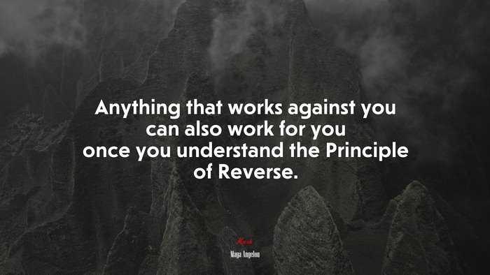 Anything that works against you can also work for you once you understand the Principle of Reverse. | Maya Angelou quote