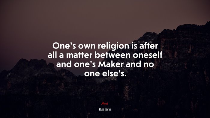 One’s own religion is after all a matter between oneself and one’s Maker and no one else’s. | Khalil Gibran quote