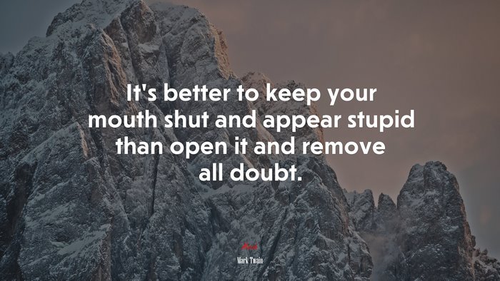 It’s better to keep your mouth shut and appear stupid than open it and remove all doubt. | Mark Twain quote
