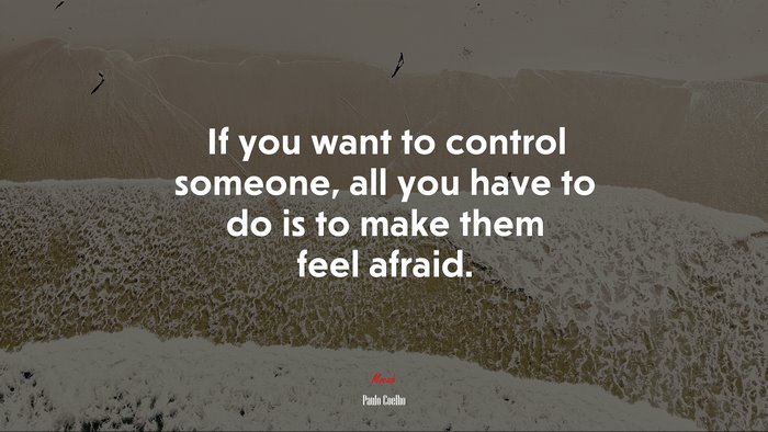 If you want to control someone, all you have to do is to make them feel afraid. | Paulo Coelho quote