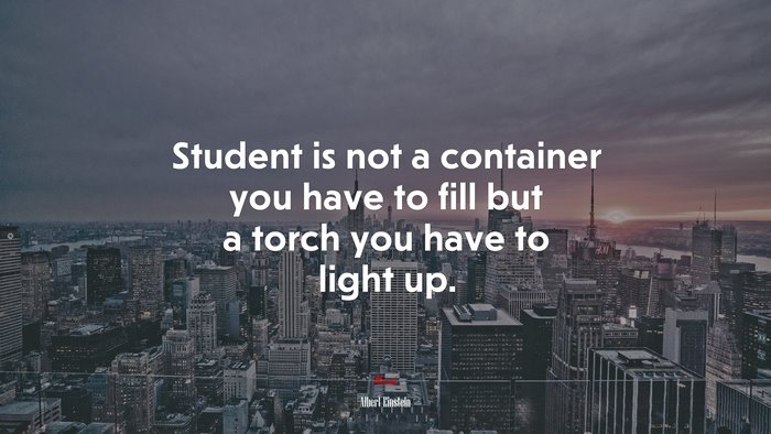 Student is not a container you have to fill but a torch you have to light up. | Albert Einstein quote