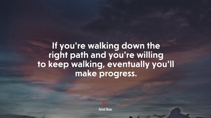 If youre walking down the right path and youre willing to keep walking, eventually youll make progress. | Barack Obama quote