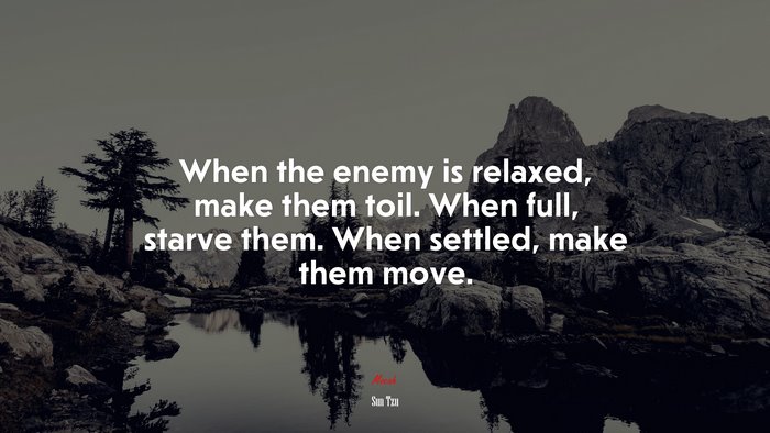 When the enemy is relaxed, make them toil. When full, starve them. When settled, make them move. | Sun Tzu quote