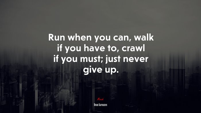 Run when you can, walk if you have to, crawl if you must; just never give up. | Dean Karnazes quote
