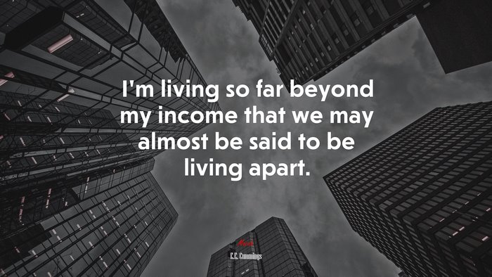 I’m living so far beyond my income that we may almost be said to be living apart. | E.E. Cummings quote