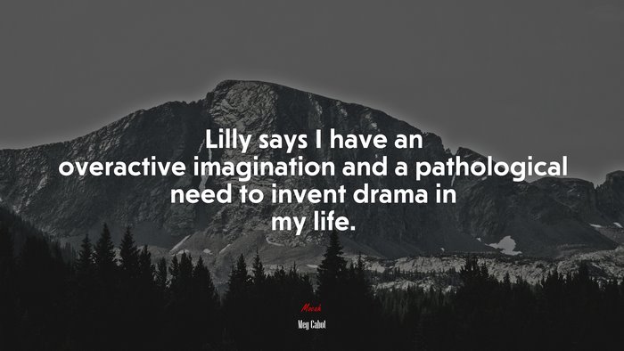 Lilly says I have an overactive imagination and a pathological need to invent drama in my life. | Meg Cabot quote
