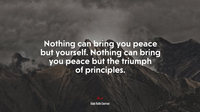 Nothing can bring you peace but yourself. Nothing can bring you peace but the triumph of principles. | Ralph Waldo Emerson quote