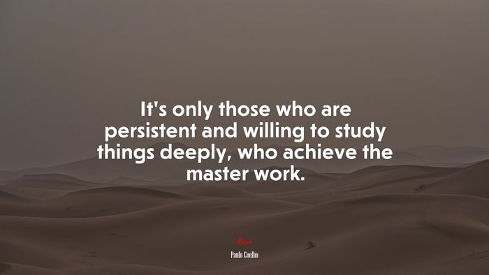 It’s only those who are persistent and willing to study things deeply, who achieve the master work. | Paulo Coelho quote