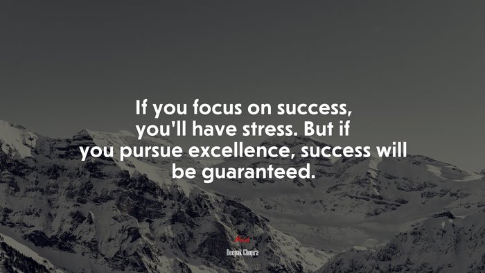 If you focus on success, you’ll have stress. But if you pursue excellence, success will be guaranteed. | Deepak Chopra quote