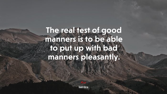 The real test of good manners is to be able to put up with bad manners pleasantly. | Khalil Gibran quote