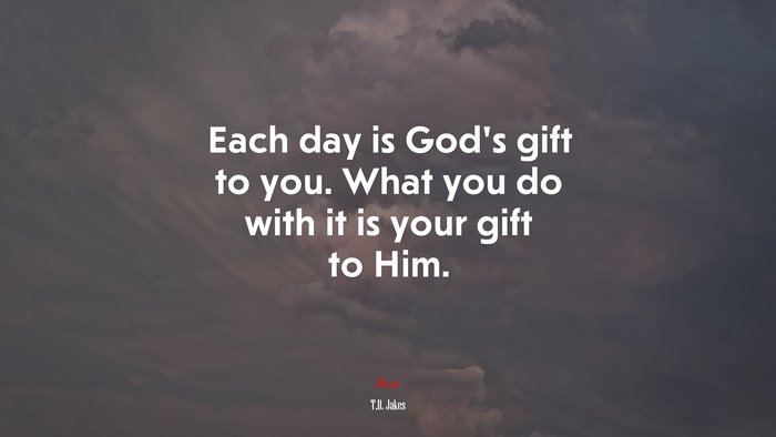 Each day is God’s gift to you. What you do with it is your gift to Him. | T.D. Jakes quote