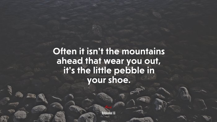 Often it isnt the mountains ahead that wear you out, its the little pebble in your shoe. | Muhammad Ali quote