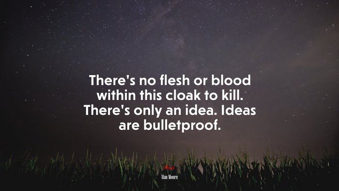 There’s no flesh or blood within this cloak to kill. There’s only an idea. Ideas are bulletproof. | Alan Moore quote