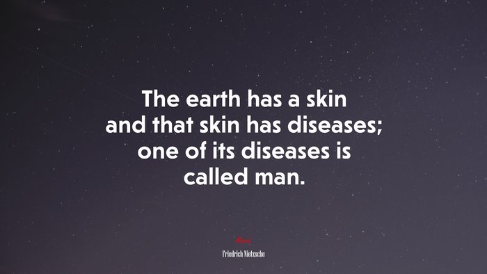 The earth has a skin and that skin has diseases; one of its diseases is called man. | Friedrich Nietzsche quote