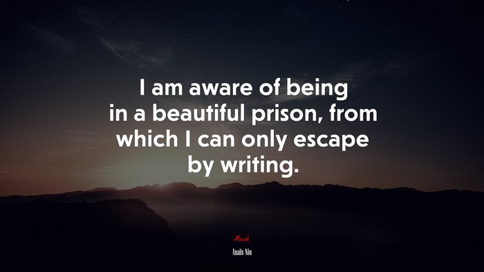 I am aware of being in a beautiful prison, from which I can only escape by writing. | Anaïs Nin quote