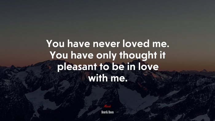 You have never loved me. You have only thought it pleasant to be in love with me. | Henrik Ibsen quote