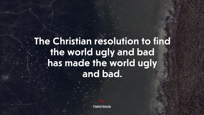 The Christian resolution to find the world ugly and bad has made the world ugly and bad. | Friedrich Nietzsche quote