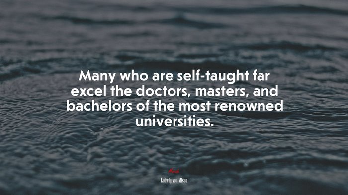 Many who are self-taught far excel the doctors, masters, and bachelors of the most renowned universities. | Ludwig von Mises quote