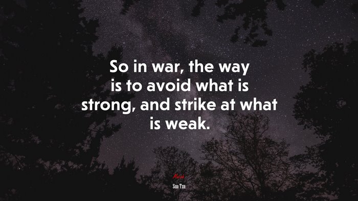 So in war, the way is to avoid what is strong, and strike at what is weak. | Sun Tzu quote