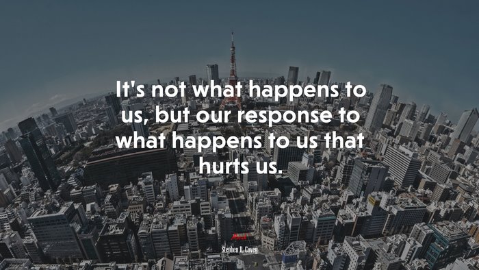 It’s not what happens to us, but our response to what happens to us that hurts us. | Stephen R. Covey quote