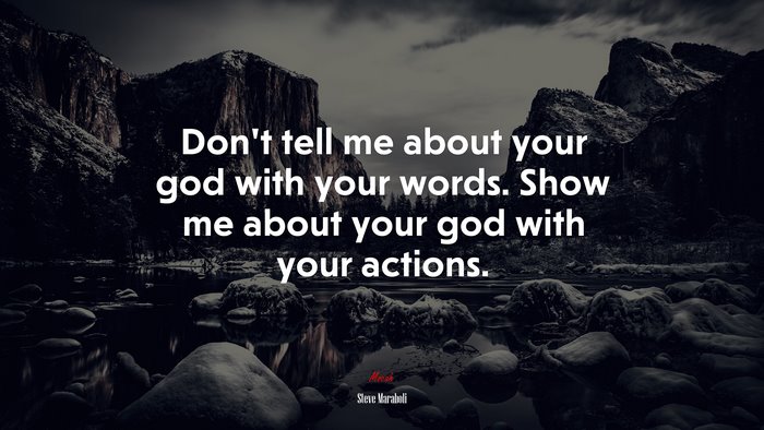 Don’t tell me about your god with your words. Show me about your god with your actions. | Steve Maraboli quote