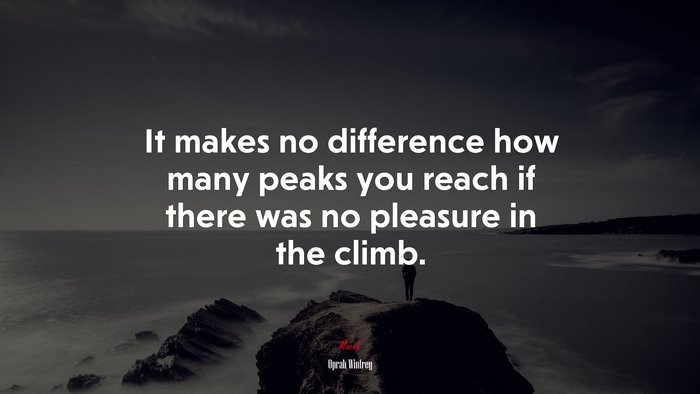 It makes no difference how many peaks you reach if there was no pleasure in the climb. | Oprah Winfrey quote