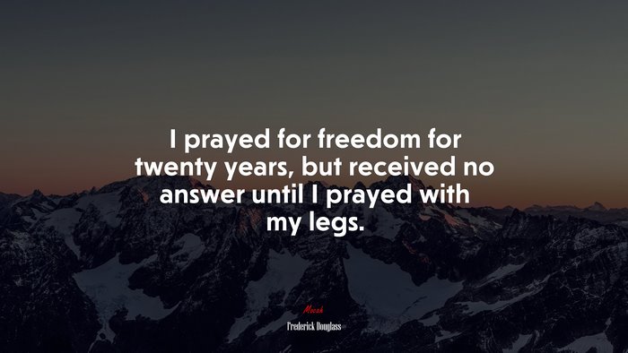 I prayed for freedom for twenty years, but received no answer until I prayed with my legs. | Frederick Douglass quote